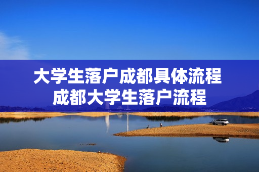 大学生落户成都具体流程 成都大学生落户流程