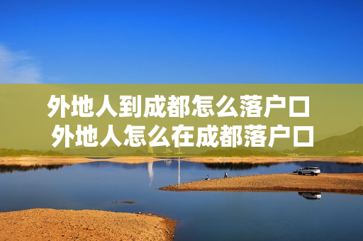 外地人到成都怎么落户口 外地人怎么在成都落户口