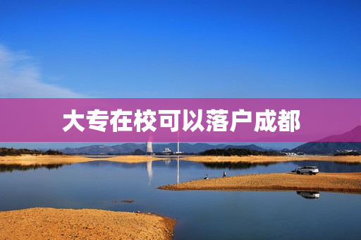 大专在校可以落户成都
