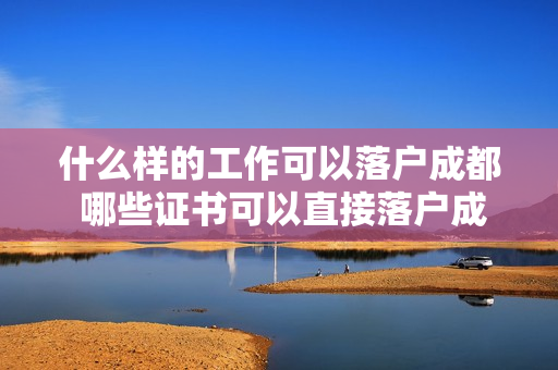 什么样的工作可以落户成都 哪些证书可以直接落户成都
