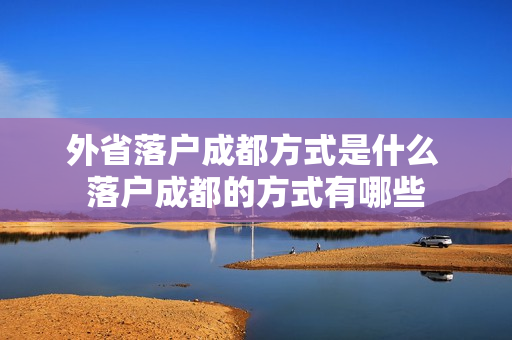 外省落户成都方式是什么 落户成都的方式有哪些