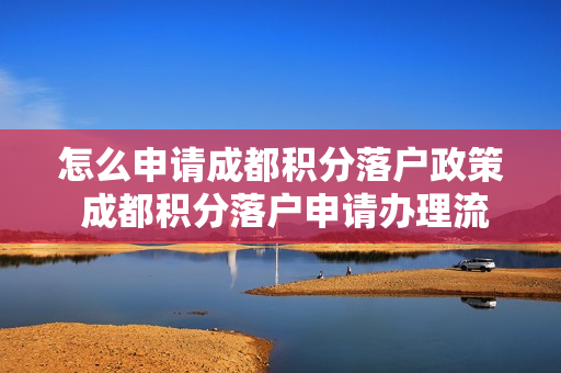 怎么申请成都积分落户政策 成都积分落户申请办理流程