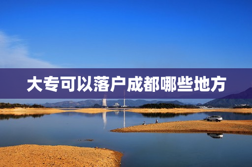 大专可以落户成都哪些地方
