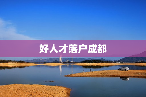 好人才落户成都