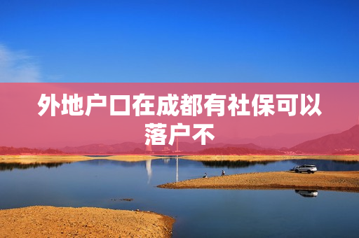 外地户口在成都有社保可以落户不