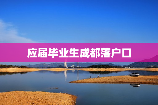 应届毕业生成都落户口