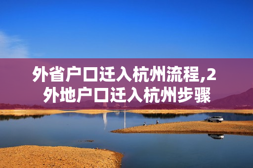 外省户口迁入杭州流程,2 外地户口迁入杭州步骤
