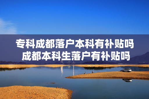 专科成都落户本科有补贴吗 成都本科生落户有补贴吗