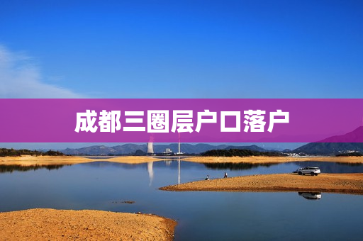成都三圈层户口落户