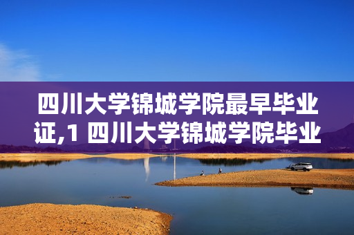 四川大学锦城学院最早毕业证,1 四川大学锦城学院毕业后颁发什么文凭