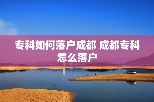 专科如何落户成都 成都专科怎么落户