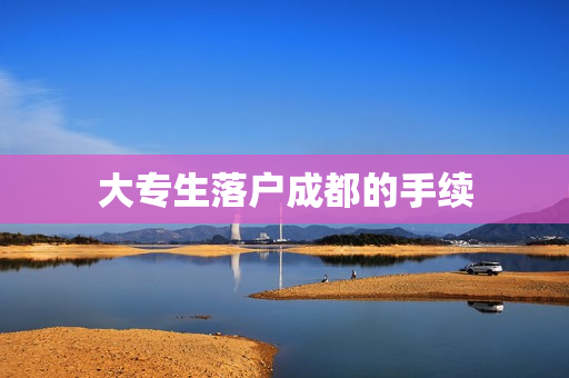 大专生落户成都的手续