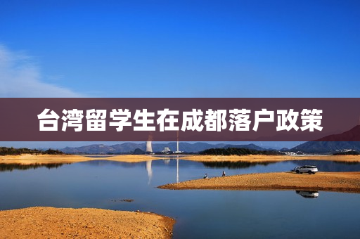 台湾留学生在成都落户政策
