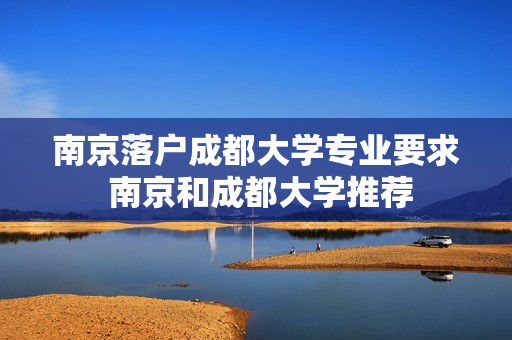 南京落户成都大学专业要求 南京和成都大学推荐