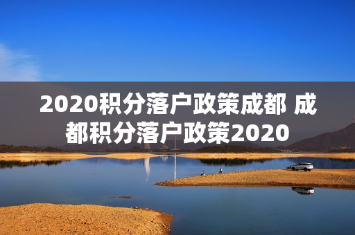 2020积分落户政策成都 成都积分落户政策2020