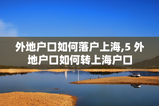 外地户口如何落户上海,5 外地户口如何转上海户口