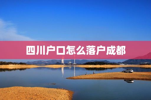 四川户口怎么落户成都
