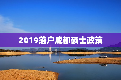 2019落户成都硕士政策