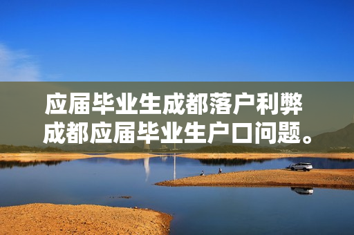 应届毕业生成都落户利弊 成都应届毕业生户口问题。