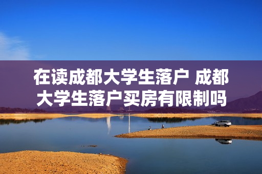在读成都大学生落户 成都大学生落户买房有限制吗