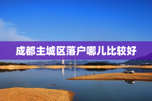 成都主城区落户哪儿比较好
