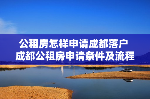 公租房怎样申请成都落户 成都公租房申请条件及流程