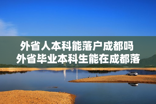 外省人本科能落户成都吗 外省毕业本科生能在成都落户买房吗