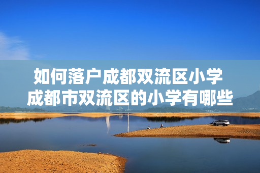 如何落户成都双流区小学 成都市双流区的小学有哪些