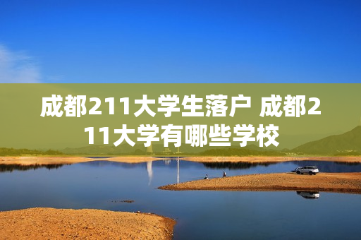 成都211大学生落户 成都211大学有哪些学校