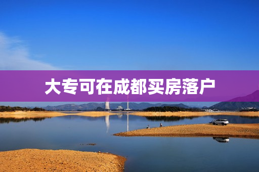 大专可在成都买房落户