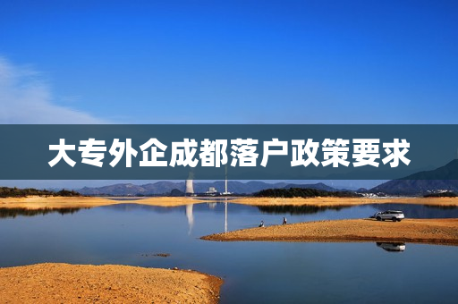 大专外企成都落户政策要求