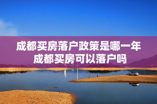 成都买房落户政策是哪一年 成都买房可以落户吗