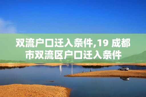 双流户口迁入条件,19 成都市双流区户口迁入条件
