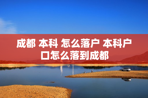 成都 本科 怎么落户 本科户口怎么落到成都