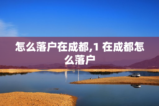 怎么落户在成都,1 在成都怎么落户