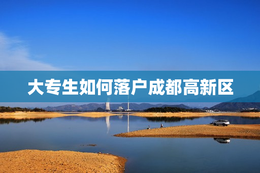 大专生如何落户成都高新区