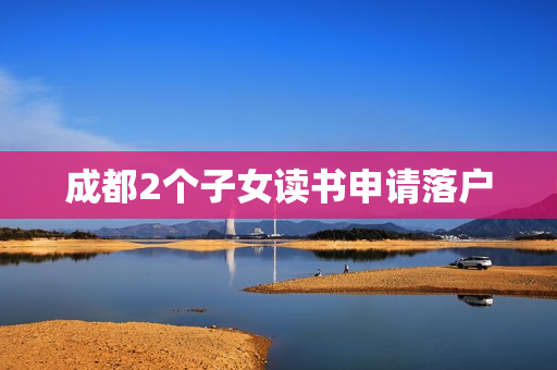 成都2个子女读书申请落户