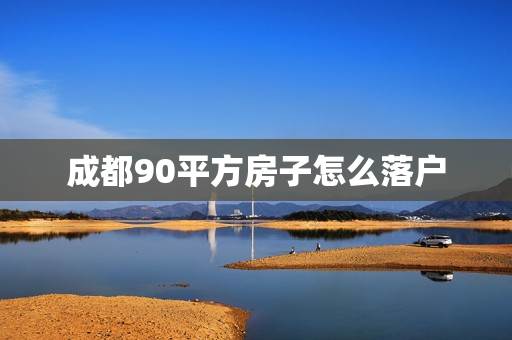 成都90平方房子怎么落户
