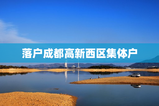 落户成都高新西区集体户