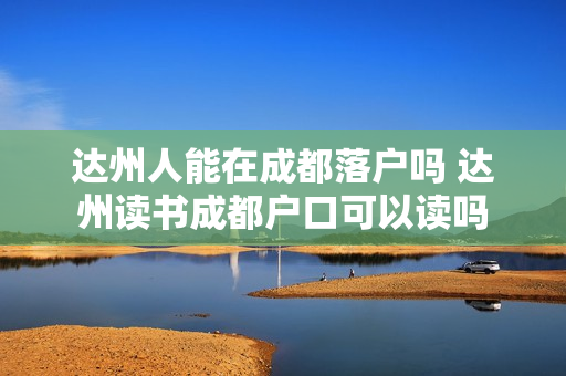 达州人能在成都落户吗 达州读书成都户口可以读吗