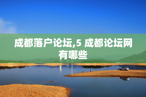 成都落户论坛,5 成都论坛网有哪些