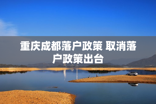 重庆成都落户政策 取消落户政策出台