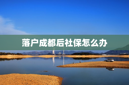 落户成都后社保怎么办