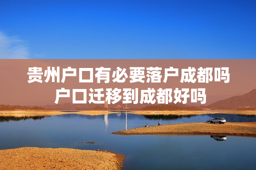 贵州户口有必要落户成都吗 户口迁移到成都好吗