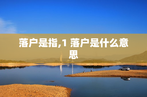 落户是指,1 落户是什么意思