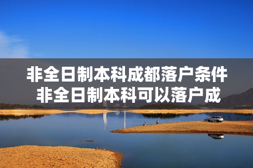 非全日制本科成都落户条件 非全日制本科可以落户成都吗