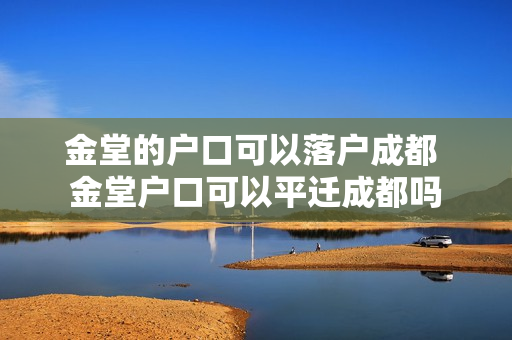 金堂的户口可以落户成都 金堂户口可以平迁成都吗