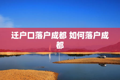 迁户口落户成都 如何落户成都