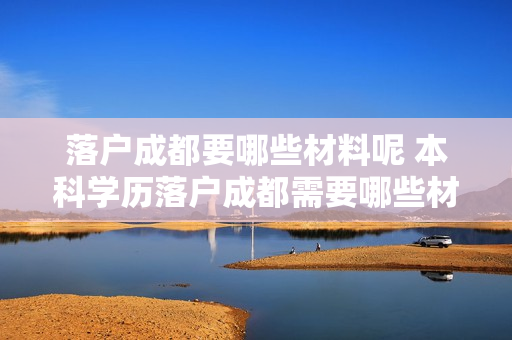 落户成都要哪些材料呢 本科学历落户成都需要哪些材料