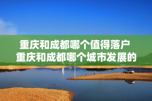 重庆和成都哪个值得落户 重庆和成都哪个城市发展的好